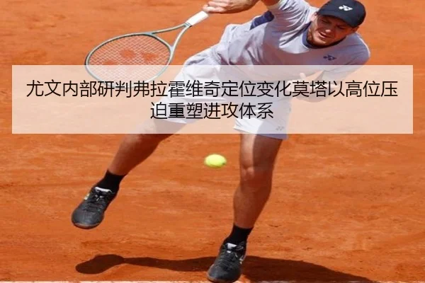 尤文内部研判弗拉霍维奇定位变化莫塔以高位压迫重塑进攻体系